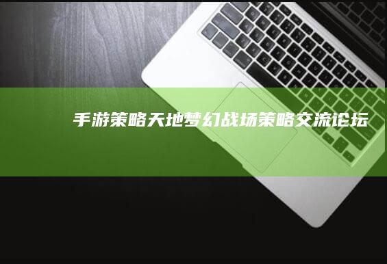 手游策略天地：《梦幻战场》策略交流论坛