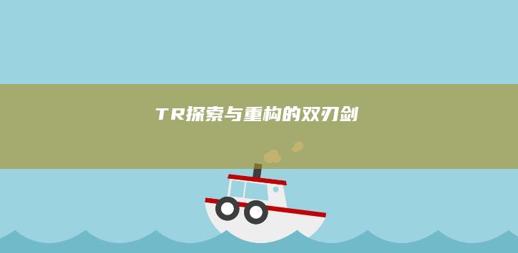 TR：探索与重构的双刃剑