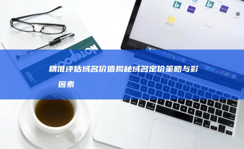 精准评估域名价值：揭秘域名定价策略与影响因素